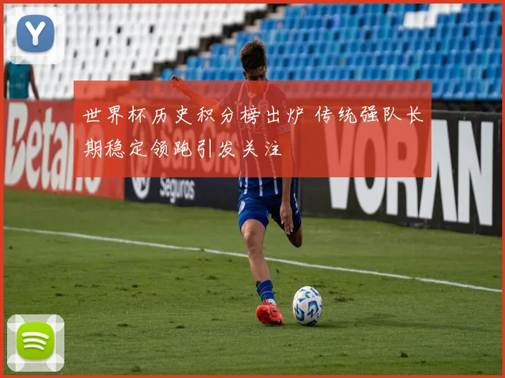世界杯历史积分榜出炉 传统强队长期稳定领跑引发关注