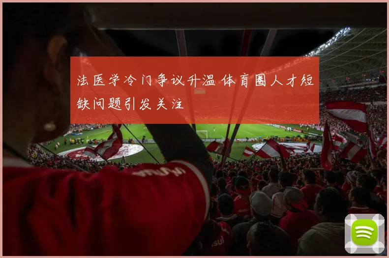 法医学冷门争议升温 体育圈人才短缺问题引发关注