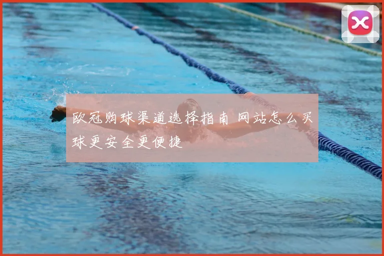 欧冠购球渠道选择指南 网站怎么买球更安全更便捷