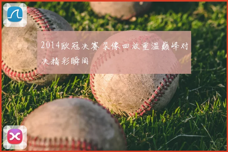2014欧冠决赛录像回放重温巅峰对决精彩瞬间