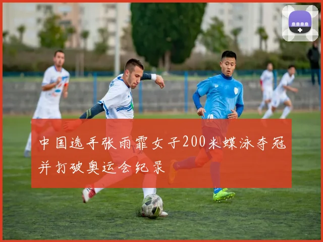 中国选手张雨霏女子200米蝶泳夺冠并打破奥运会纪录