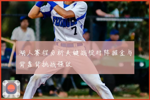湖人赛程分析关键战役对阵掘金与背靠背挑战强敌