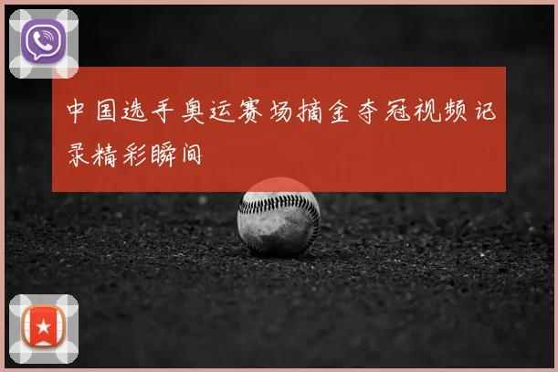 中国选手奥运赛场摘金夺冠视频记录精彩瞬间