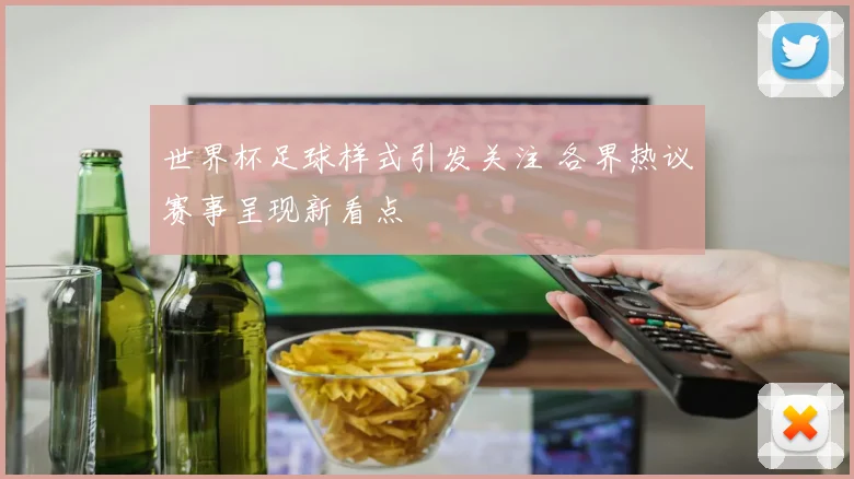 世界杯足球样式引发关注 各界热议赛事呈现新看点