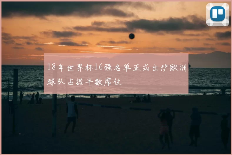 18年世界杯16强名单正式出炉欧洲球队占据半数席位