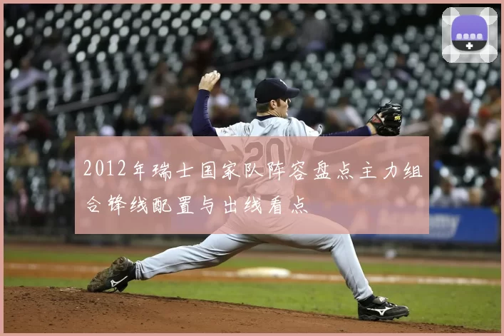 2012年瑞士国家队阵容盘点主力组合锋线配置与出线看点