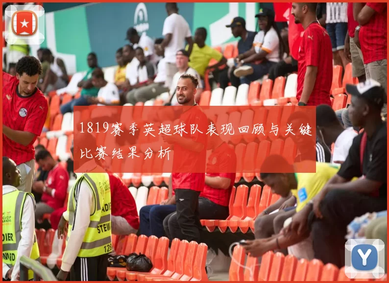 1819赛季英超球队表现回顾与关键比赛结果分析