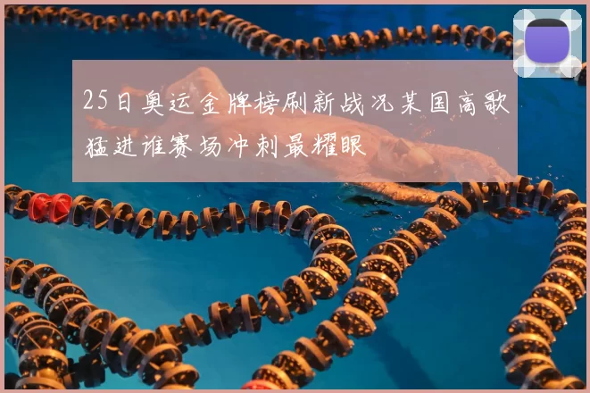 25日奥运金牌榜刷新战况某国高歌猛进谁赛场冲刺最耀眼