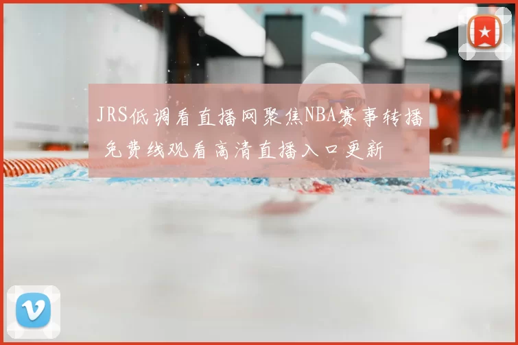 JRS低调看直播网聚焦NBA赛事转播 免费线观看高清直播入口更新