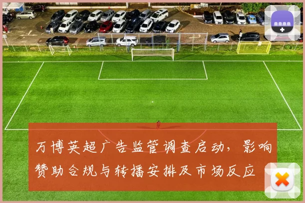 万博英超广告监管调查启动,影响赞助合规与转播安排及市场反应
