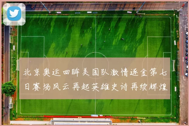 北京奥运回眸美国队激情逐金第七日赛场风云再起英雄史诗再续辉煌