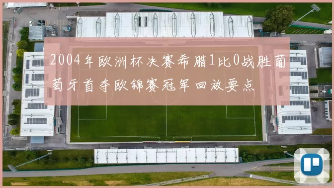 2004年欧洲杯决赛希腊1比0战胜葡萄牙首夺欧锦赛冠军回放要点
