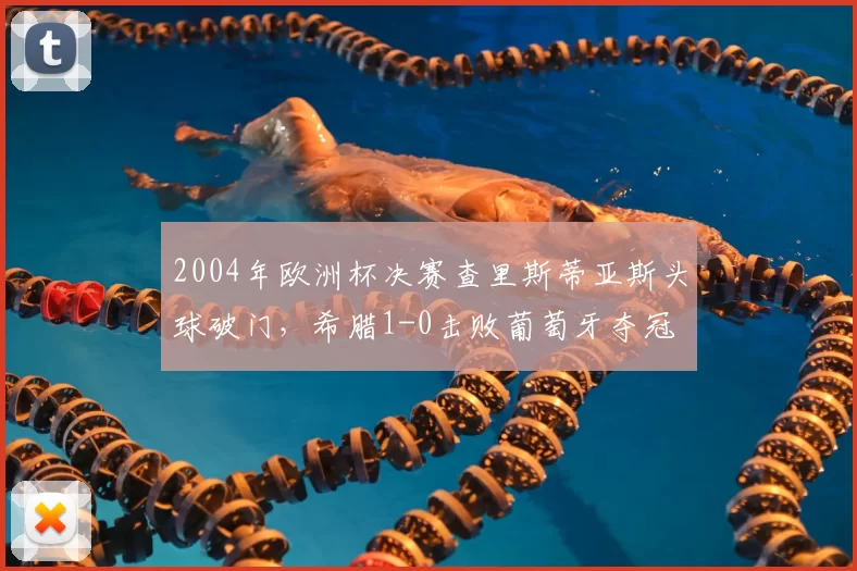 2004年欧洲杯决赛查里斯蒂亚斯头球破门，希腊1-0击败葡萄牙夺冠