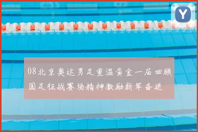 08北京奥运男足重温黄金一届回顾国足征战赛场精神激励新军奋进