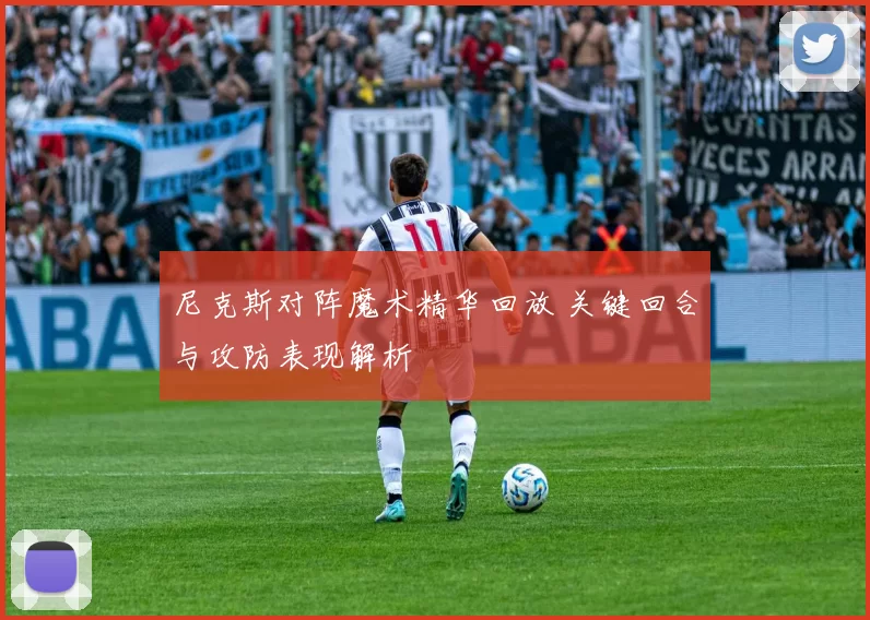 尼克斯对阵魔术精华回放 关键回合与攻防表现解析