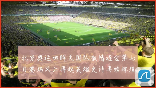 北京奥运回眸美国队激情逐金第七日赛场风云再起英雄史诗再续辉煌