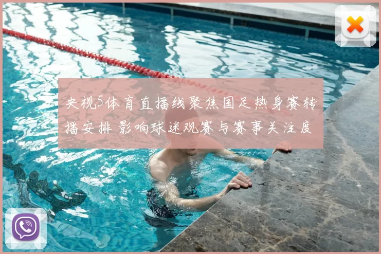 央视5体育直播线聚焦国足热身赛转播安排 影响球迷观赛与赛事关注度