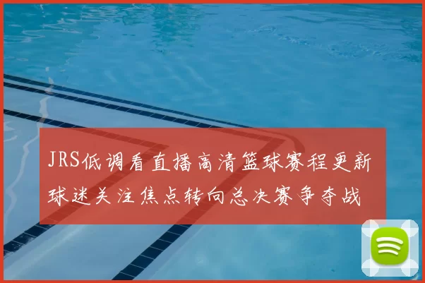 JRS低调看直播高清篮球赛程更新 球迷关注焦点转向总决赛争夺战
