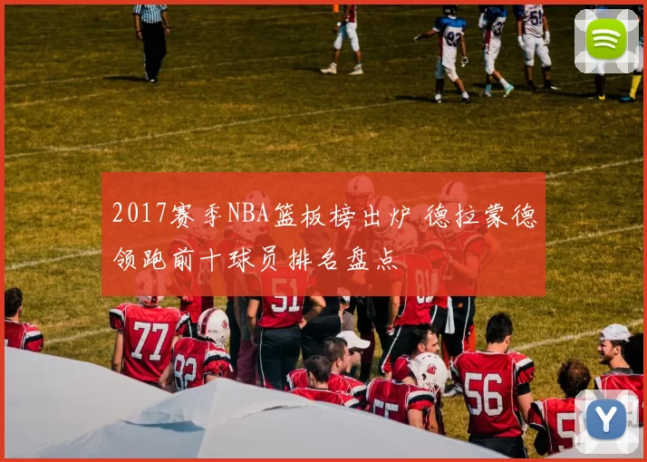 2017赛季NBA篮板榜出炉 德拉蒙德领跑前十球员排名盘点