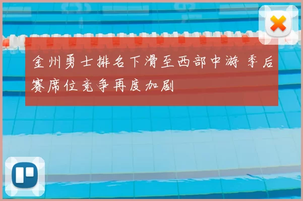 金州勇士排名下滑至西部中游 季后赛席位竞争再度加剧