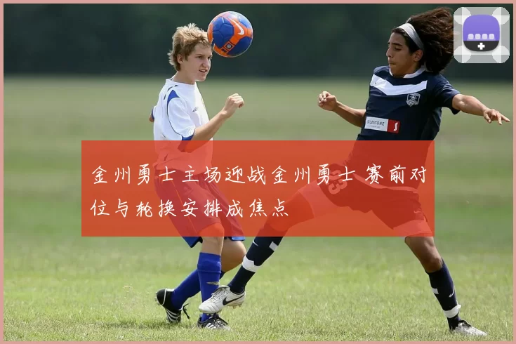 金州勇士主场迎战金州勇士 赛前对位与轮换安排成焦点