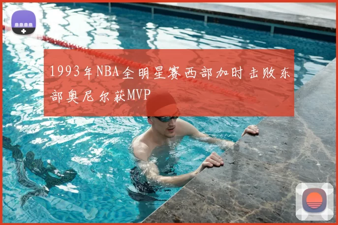 1993年NBA全明星赛西部加时击败东部奥尼尔获MVP