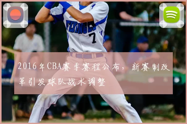 2016年CBA赛季赛程公布，新赛制改革引发球队战术调整