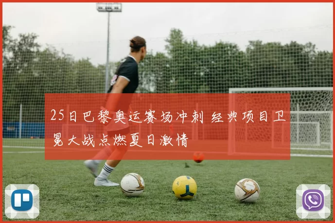 25日巴黎奥运赛场冲刺 经典项目卫冕大战点燃夏日激情