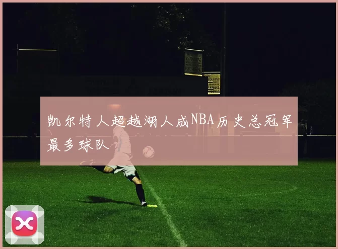 凯尔特人超越湖人成NBA历史总冠军最多球队