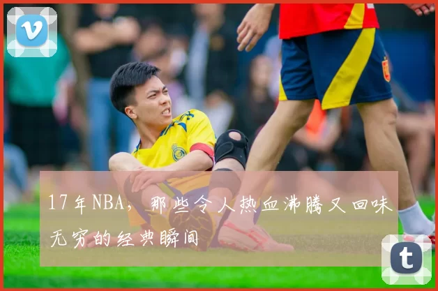 17年NBA，那些令人热血沸腾又回味无穷的经典瞬间