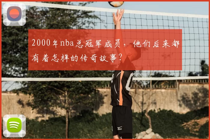 2000年nba总冠军成员，他们后来都有着怎样的传奇故事？