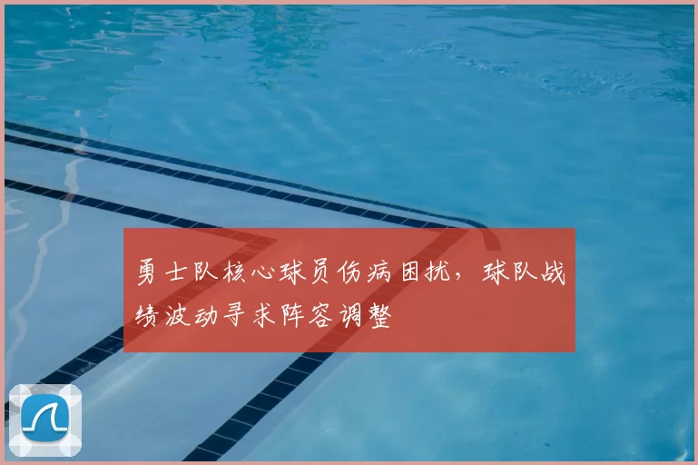 勇士队核心球员伤病困扰，球队战绩波动寻求阵容调整