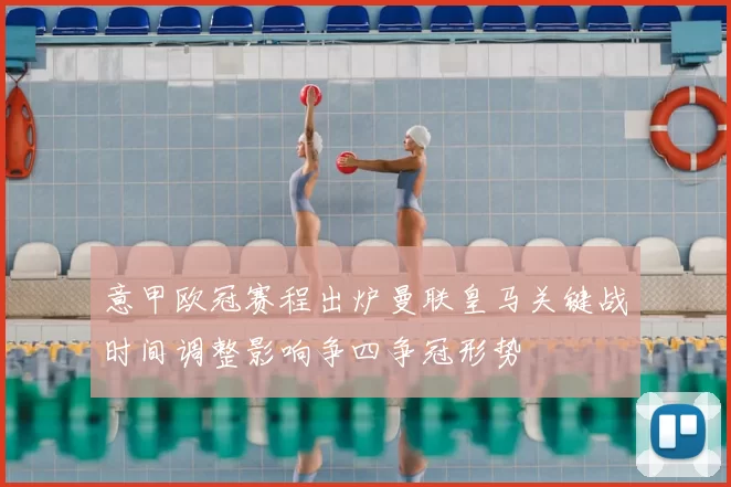 意甲欧冠赛程出炉曼联皇马关键战时间调整影响争四争冠形势