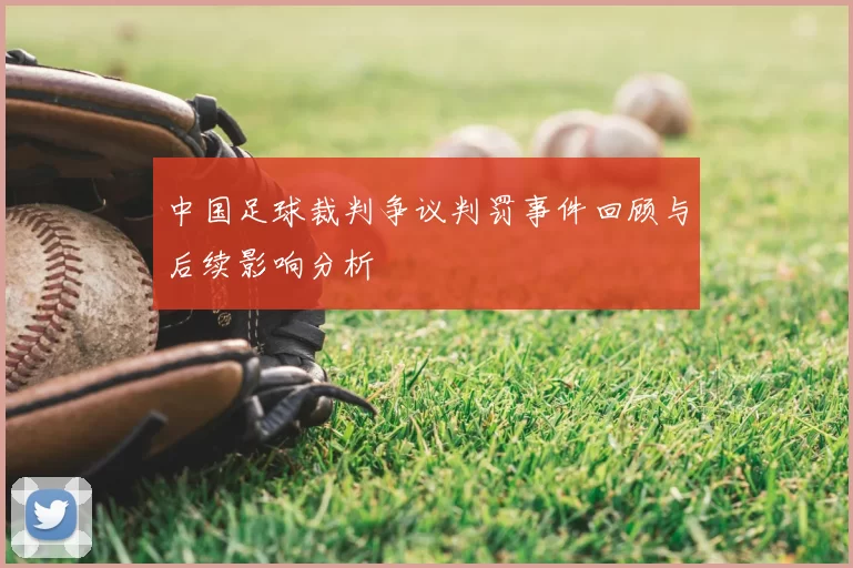 中国足球裁判争议判罚事件回顾与后续影响分析