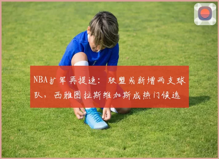 NBA扩军再提速：联盟或新增两支球队，西雅图拉斯维加斯成热门候选