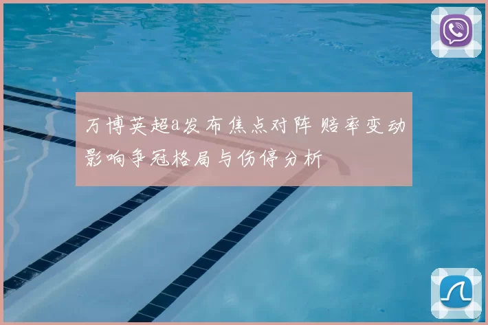 万博英超a发布焦点对阵 赔率变动影响争冠格局与伤停分析