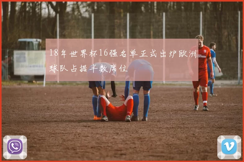 18年世界杯16强名单正式出炉欧洲球队占据半数席位