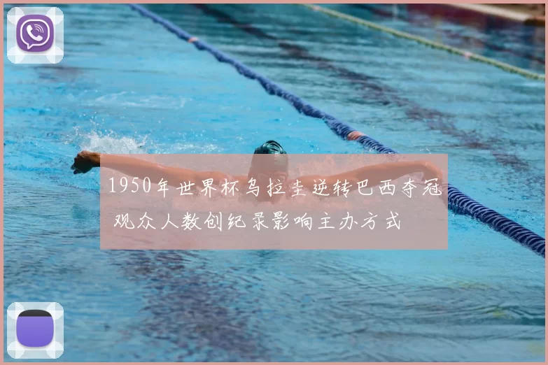 1950年世界杯乌拉圭逆转巴西夺冠 观众人数创纪录影响主办方式