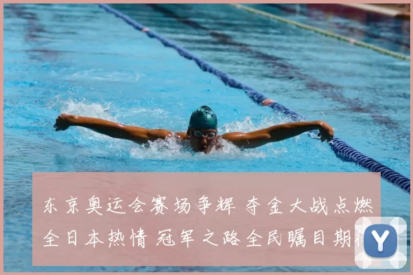 东京奥运会赛场争辉 夺金大战点燃全日本热情 冠军之路全民瞩目期待