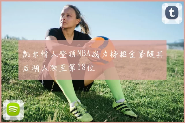 凯尔特人登顶NBA战力榜掘金紧随其后湖人跌至第18位