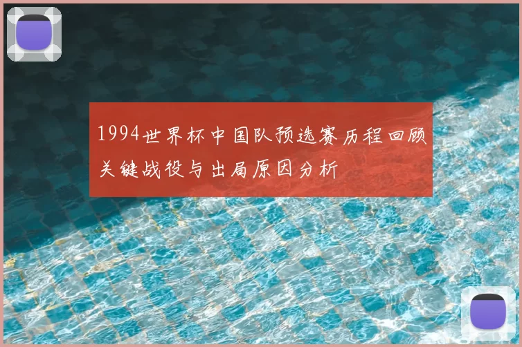 1994世界杯中国队预选赛历程回顾关键战役与出局原因分析