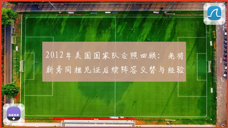 2012年美国国家队合照回顾：老将新秀同框见证后续阵容交替与经验传承