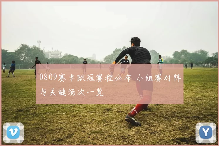 0809赛季欧冠赛程公布 小组赛对阵与关键场次一览