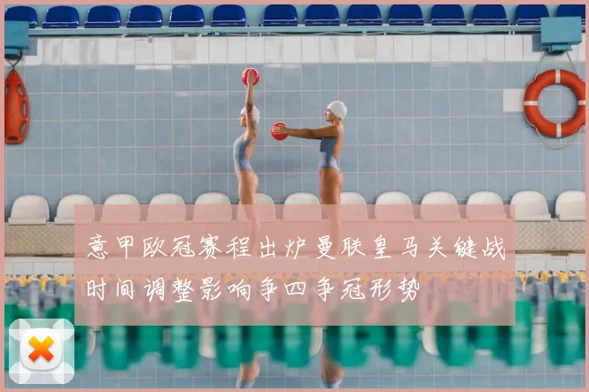 意甲欧冠赛程出炉曼联皇马关键战时间调整影响争四争冠形势