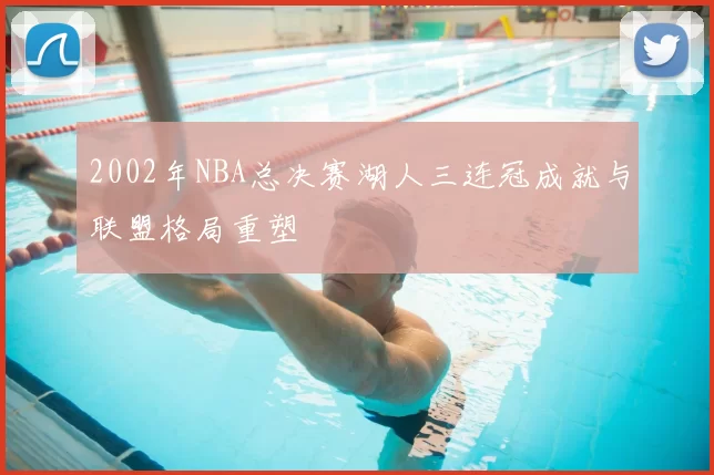 2002年NBA总决赛湖人三连冠成就与联盟格局重塑