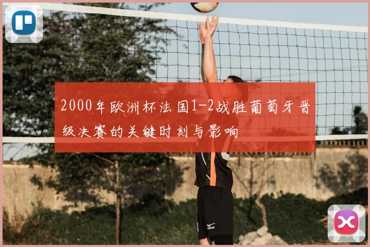 2000年欧洲杯法国1-2战胜葡萄牙晋级决赛的关键时刻与影响