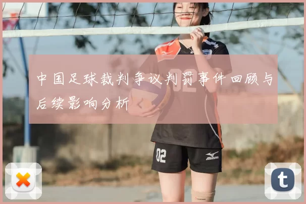 中国足球裁判争议判罚事件回顾与后续影响分析