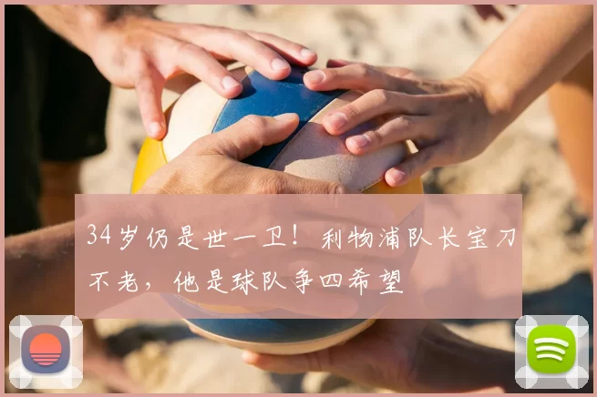 34岁仍是世一卫！利物浦队长宝刀不老，他是球队争四希望