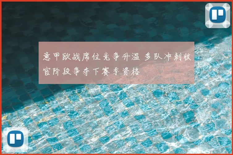 意甲欧战席位竞争升温 多队冲刺收官阶段争夺下赛季资格
