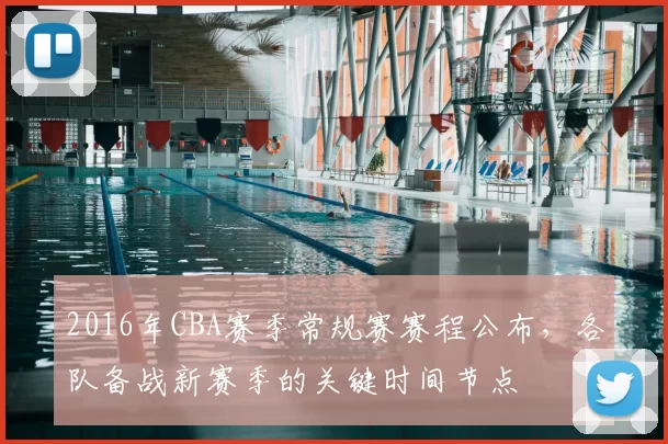 2016年CBA赛季常规赛赛程公布，各队备战新赛季的关键时间节点